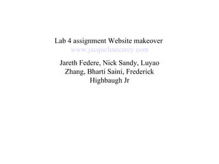 Lab 4 assignment Website makeover  www.jacquelinecarey.com Jareth Federe, Nick Sandy, Luyao Zhang, Bharti Saini, Frederick Highbaugh Jr 