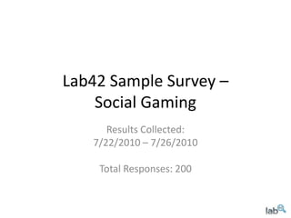 Lab42 Sample Survey –Social Gaming Results Collected:  7/22/2010 – 7/26/2010 Total Responses: 200 