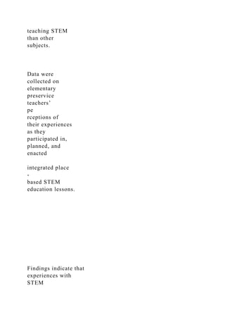 teaching STEM
than other
subjects.
Data were
collected on
elementary
preservice
teachers’
pe
rceptions of
their experiences
as they
participated in,
planned, and
enacted
integrated place
-
based STEM
education lessons.
Findings indicate that
experiences with
STEM
 