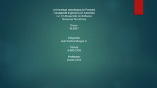 Universidad tecnológica de Panamá
Facultad de Ingeniería en Sistemas
Lic. En Desarrollo de Software
Sistemas Numéricos
Grupo:
9LS901
Integrante:
Jean Carlos Murgas C.
Cédula:
8-983-2358
Profesora:
Susan Oliva
 