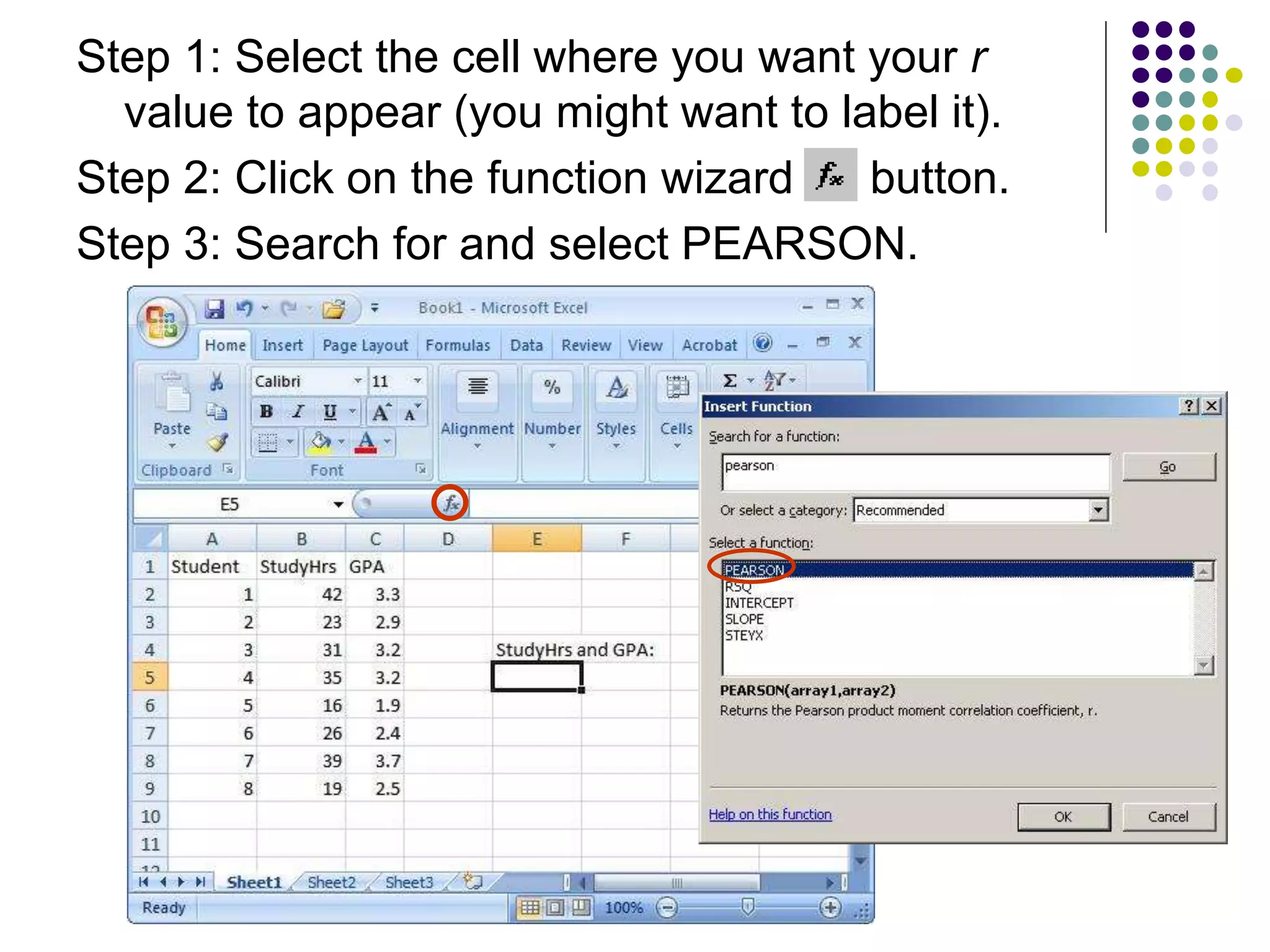 Step 1: Select the cell where you want your r
value to appear (you might want to label it).
Step 2: Click on the function wizard button.
Step 3: Search for and select PEARSON.
 