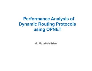 Performance Analysis of
Dynamic Routing Protocols
using OPNET
Md Muzahidul Islam
 