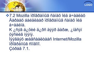7.2 Mozilla ïðîãðàììûã ñàíàõ îéä à÷ààëàõ Äàðààõ áàéäëààð ïðîãðàììûã ñàíàõ îéä à÷ààëíà. K ¿ñýã á¿õèé ä¿ðñ äýýð äàðæ, ¿íäñýí öýñèéã íýýíý. Íýýãäýõ æàãñààëòààñ Internet/Mozilla ïðîãðàììûã ñîíãîíî. Çóðàã 7.1. 