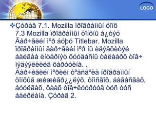 Çóðàã 7.1. Mozilla ïðîãðàììûí öîíõ 7.3 Mozilla ïðîãðàììûí öîíõíû á¿òýö Ãàð÷ãèéí ìºð áóþó Titlebar. Mozilla ïðîãðàììûí ãàð÷ãèéí ìºð íü èäýâõèòýé áàéãàà èíòåðíýò õóóäàñíû òàëààðõ òîâ÷ ìýäýýëëèéã õàðóóëíà. . Ãàð÷èãèéí ìºðèéí òºãñãºëä ïðîãðàììûí öîíõûã æèæèãð¿¿ëýõ, òîìñãîõ, áàãàñãàõ, áóóëãàõ, õààõ òîâ÷ëóóðóóä òóñ òóñ áàéðëàíà. Çóðàã 2. 