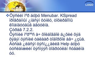 Öýñèéí ìºð áóþó Menubar. KSpread ïðîãðàììûí ¿íäñýí ôóíêö, òîõèðãîîíû êîìàíäóóäûã àãóóëíà. Çóðàã 7.2.2. Öýñíèé ìºðººñ à÷ õîëáîãäîë á¿õèé õýä õýäýí öýñíèé òàëààð òîäîðõîé àâ÷ ¿çüå. Áóñàä ¿ëäñýí öýñí¿¿äèéã Help áóþó òóñëàìæèéí öýñíýýñ òîäðóóëàí ñóäàëíà óó. 