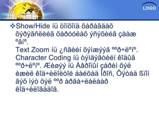 Show/Hide íü öîíõîíä õàðàãäàõ õýðýãñëèéã õàðóóëàõ ýñýõèéã çààæ ºãíº. Text Zoom íü ¿ñãèéí õýìæýýã ººð÷ëºíº. Character Coding íü òýìäýãòèéí êîäûã ººð÷ëºíº. Æèøýý íü Åâðîïûí çàðèì õýë èæèë êîä÷èëîëòîé áàéõàä Îðîñ, Õÿòàä ßïîí ãýõ ìýò õýë ººð àðãà÷ëàëààð êîä÷èëîãääîã. 