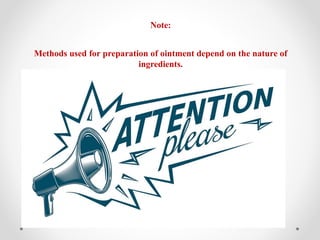 Note:
Methods used for preparation of ointment depend on the nature of
ingredients.
 