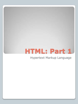 HTML: Part 1 Hypertext Markup Language 