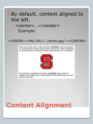 Content AlignmentBy default, content aligned to the left.<center>…</center>Example:<CENTER><IMG SRC=“./photo.jpg”></CENTER>