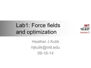 MIT
10.637
Lecture 3
Lab1: Force fields
and optimization
Heather J Kulik
hjkulik@mit.edu
09-16-14
 