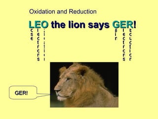 LEO  the lion says  GER ! ose lectrons xidation ain lectrons Eduction GER! Oxidation and Reduction 