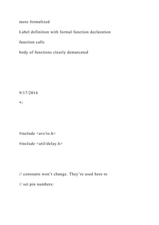 more formalized
Label definition with formal function declaration
function calls
body of functions clearly demarcated
9/17/2014
*/
#include <avr/io.h>
#include <util/delay.h>
// constants won’t change. They’re used here to
// set pin numbers:
 