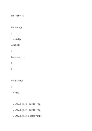 int led8= 8;
int main()
{
initial();
while(1)
{
function_1();
}
}
void step()
{
init();
pinMode(led8, OUTPUT);
pinMode(led9, OUTPUT);
pinMode(led10, OUTPUT);
 