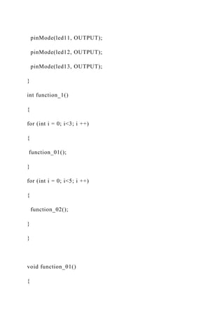 pinMode(led11, OUTPUT);
pinMode(led12, OUTPUT);
pinMode(led13, OUTPUT);
}
int function_1()
{
for (int i = 0; i<3; i ++)
{
function_01();
}
for (int i = 0; i<5; i ++)
{
function_02();
}
}
void function_01()
{
 