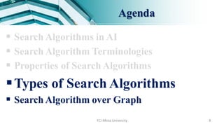 Agenda
 Search Algorithms in AI
 Search Algorithm Terminologies
 Properties of Search Algorithms
Types of Search Algorithms
 Search Algorithm over Graph
FCI-Minia University 8
 
