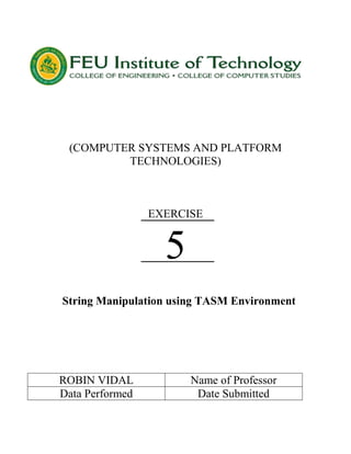 (COMPUTER SYSTEMS AND PLATFORM
TECHNOLOGIES)
EXERCISE
5
String Manipulation using TASM Environment
ROBIN VIDAL Name of Professor
Data Performed Date Submitted
 