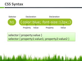 CSS	
  Syntax	
  
selector	
  {	
  property:value	
  }	
  	
  
selector	
  {	
  property1:value1;	
  property2:value2	
  }	
  
 