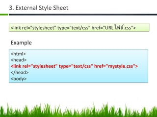 3.	
  External	
  Style	
  Sheet	
  	
  
<link	
  rel="stylesheet"	
  type="text/css"	
  href="URL	
  ไฟล์.css">	
  
<html>	
  
<head>	
  
<link	
  rel="stylesheet"	
  type="text/css"	
  href="mystyle.css">	
  
</head>	
  
<body>	
  	
  
Example	
  
 