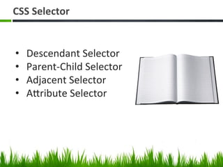 CSS	
  Selector	
  
•  Descendant	
  Selector	
  
•  Parent-­‐Child	
  Selector	
  
•  Adjacent	
  Selector	
  
•  AZribute	
  Selector	
  
 