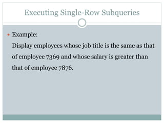 Executing Single-Row Subqueries
 Example:
Display employees whose job title is the same as that
of employee 7369 and whose salary is greater than
that of employee 7876.
 
