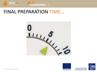 FINAL PREPARATION TIME…
URBACT LAB 1 SESSION 5 4
 