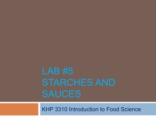LAB #5
STARCHES AND
SAUCES
KHP 3310 Introduction to Food Science

 