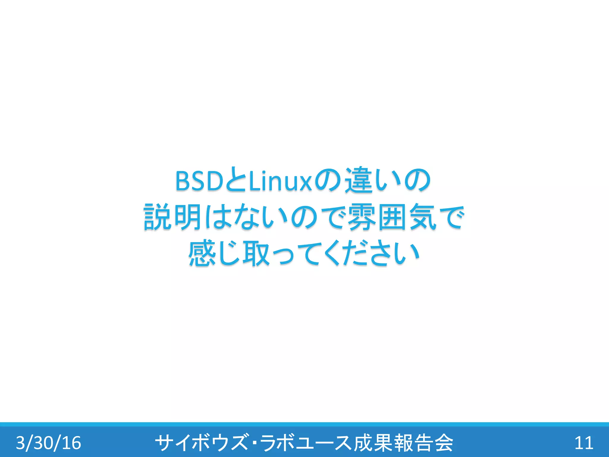 3/30/16 サイボウズ・ラボユース成果報告会 11
BSDとLinuxの違いの
説明はないので雰囲気で
感じ取ってください
 
