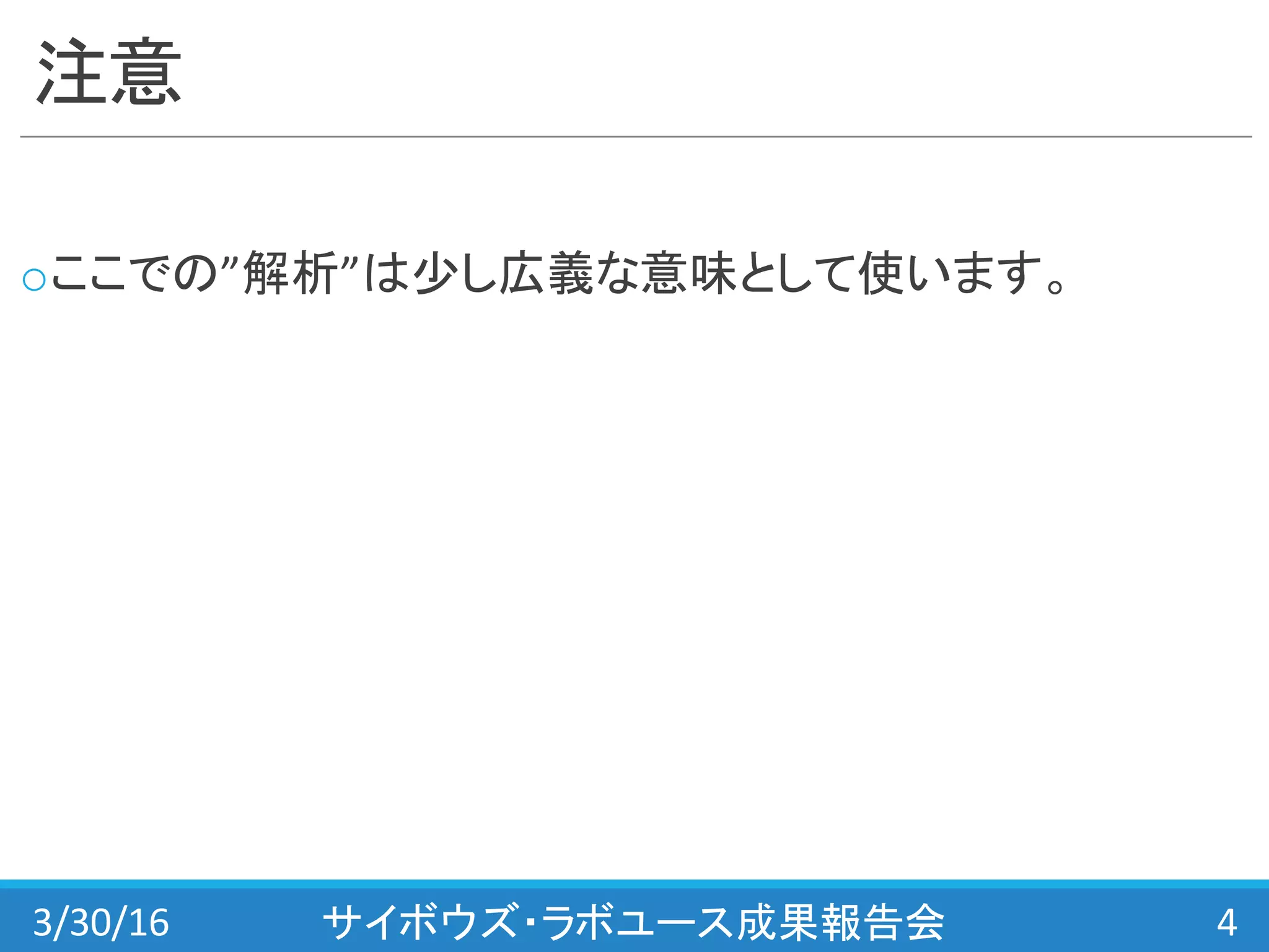 注意
oここでの”解析”は少し広義な意味として使います。
3/30/16 サイボウズ・ラボユース成果報告会 4
 