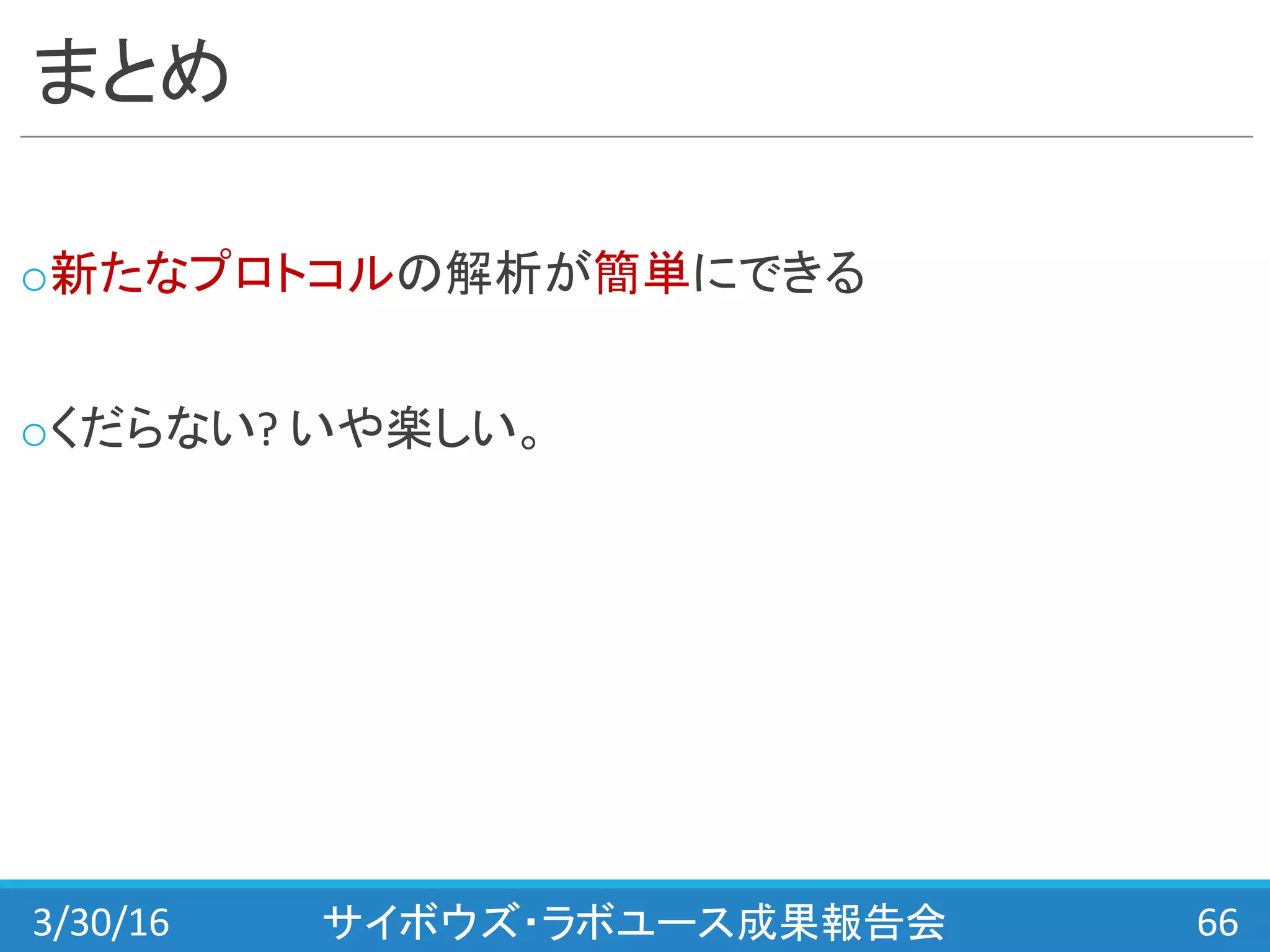 まとめ
o新たなプロトコルの解析が簡単にできる
oくだらない?	
  いや楽しい。
3/30/16 サイボウズ・ラボユース成果報告会 66
 
