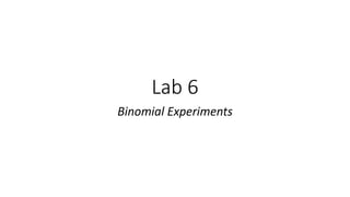 Lab 6
Binomial Experiments
 