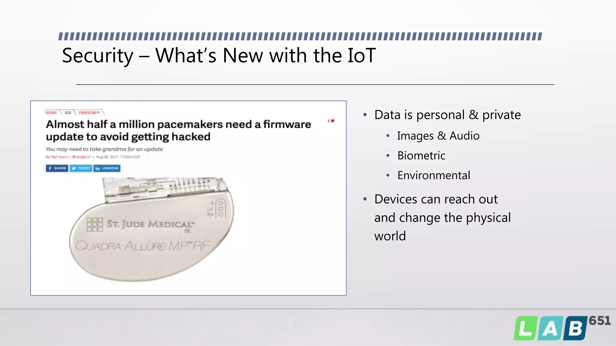 Security – What’s New with the IoT
• Data is personal & private
• Images & Audio
• Biometric
• Environmental
• Devices can reach out
and change the physical
world
 