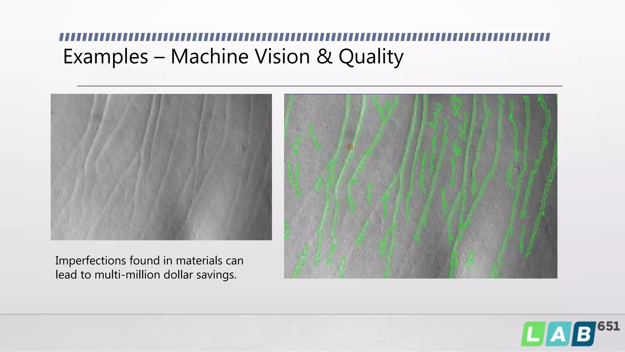 Examples – Machine Vision & Quality
Imperfections found in materials can
lead to multi-million dollar savings.
 