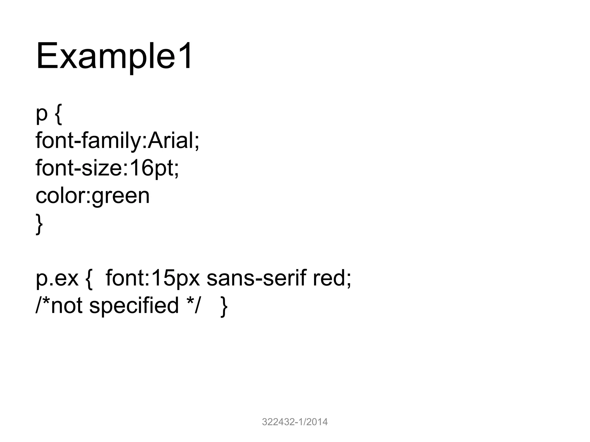 Example1 
322432-1/2014 
p { 
font-family:Arial; 
font-size:16pt; 
color:green 
} 
p.ex { font:15px sans-serif red; 
/*not specified */ } 
 
