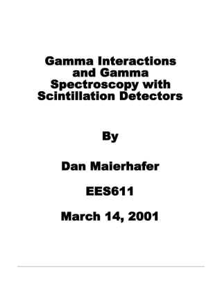 Gamma Interactions
     and Gamma
  Spectroscopy with
Scintillation Detectors


          By

   Dan Maierhafer

       EES611

   March 14, 2001
 