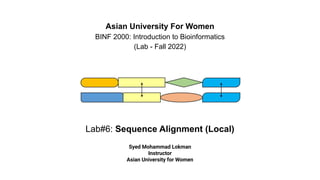 Lab#6: Sequence Alignment (Local)
Asian University For Women
BINF 2000: Introduction to Bioinformatics
(Lab - Fall 2022)
Syed Mohammad Lokman
Instructor
Asian University for Women
 