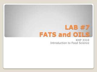 LAB #7
FATS and OILS
KHP 3310
Introduction to Food Science

 