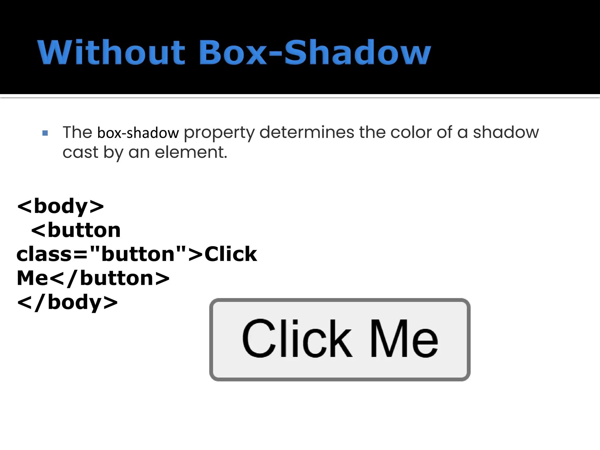  The box-shadow property determines the color of a shadow cast by an element. <body> <button class="button">Click Me</button> </body> 