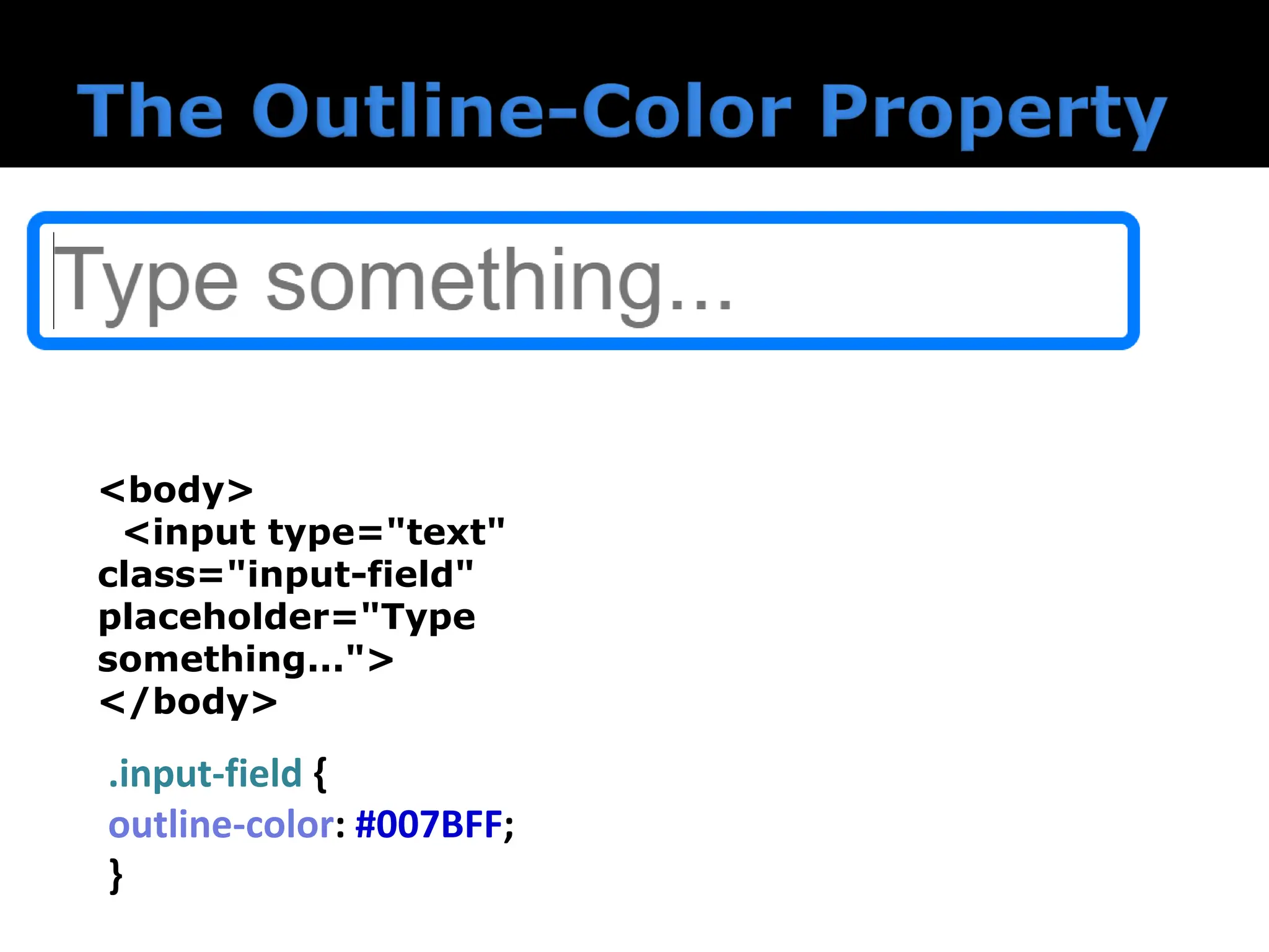  The outline-color property defines the color of an outline that appears around an element when it's in focus. .input-field { outline-color: #007BFF; } <body> <input type="text" class="input-field" placeholder="Type something..."> </body> 