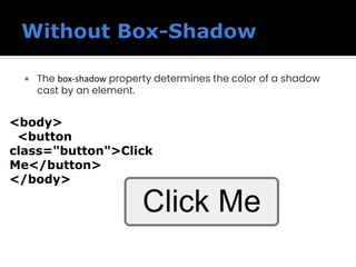  The box-shadow property determines the color of a shadow
cast by an element.
<body>
<button
class="button">Click
Me</button>
</body>
 
