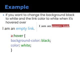  If you want to change the background black
to white and the link color to white when it's
hovered over
a:hover {
background-color: black;
color: white;
}
 