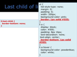 ul {
list-style-type: none;
margin: 0;
padding: 0;
width: 200px;
background-color: pink;
border: 1px solid #555;
}
li a {
display: block;
color: #000;
padding: 8px 16px;
text-decoration: none;
text-align: center;
border-bottom: 1px solid
#555;
}
li a:hover {
background-color: powderblue;
color: white;
}
li:last-child {
border-bottom: none;
}
 