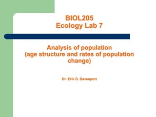 BIOL205
Ecology Lab 7
Analysis of population
(age structure and rates of population
change)
Dr. Erik D. Davenport
 