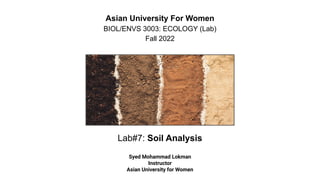 Lab#7: Soil Analysis
Asian University For Women
BIOL/ENVS 3003: ECOLOGY (Lab)
Fall 2022
Syed Mohammad Lokman
Instructor
Asian University for Women
 