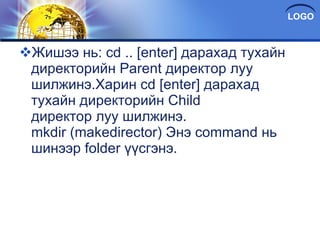 Жишээ нь: cd .. [enter] дарахад тухайн директорийн Parent директор луу шилжинэ.Харин cd [enter] дарахад тухайн директорийн Child директор луу шилжинэ. mkdir (makedirector) Энэ command нь шинээр folder үүсгэнэ. 
