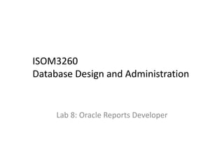 ISOM3260 
Database Design and Administration
Lab 8: Oracle Reports Developer
 