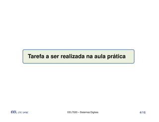 Tarefa a ser realizada na aula prática




               EEL7020 – Sistemas Digitais   4/16
 