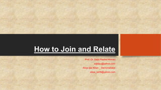 How to Join and Relate
Prof. Dr. Sajid Rashid Ahmad
sajidpu@yahoo.com
Atiqa Ijaz Khan _ Demonstrator
atiqa_ss09@yahoo.com
 