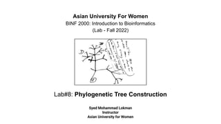 Lab#8: Phylogenetic Tree Construction
Asian University For Women
BINF 2000: Introduction to Bioinformatics
(Lab - Fall 2022)
Syed Mohammad Lokman
Instructor
Asian University for Women
 