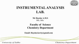 1
INSTRUMENTALANALYSIS
LAB.
Mr Haydar A.M.S
BSc, MSc
Faculty of Science
Chemistry Department
Email: Haydar.kovly@gmail.com
 