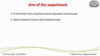 Aim of the experiment
3
 To be familiar with using flame atomic absorption spectroscopy.
 Determination of calcium (Ca) in bottled water.
 